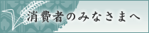 消費者の皆様へ